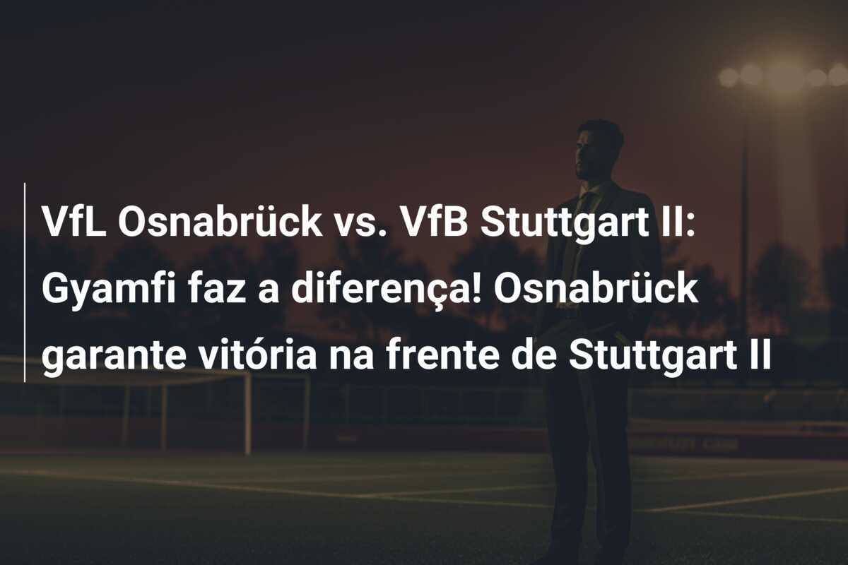 VfL Osnabrück vs. VfB Stuttgart II: Gyamfi faz a diferença! Osnabrück garante vitória na frente de Stuttgart II