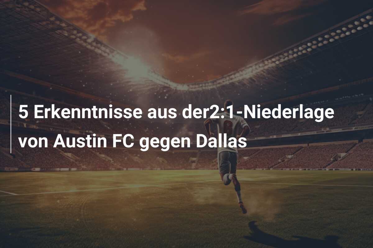 5 Erkenntnisse aus der2:1-Niederlage von Austin FC gegen Dallas