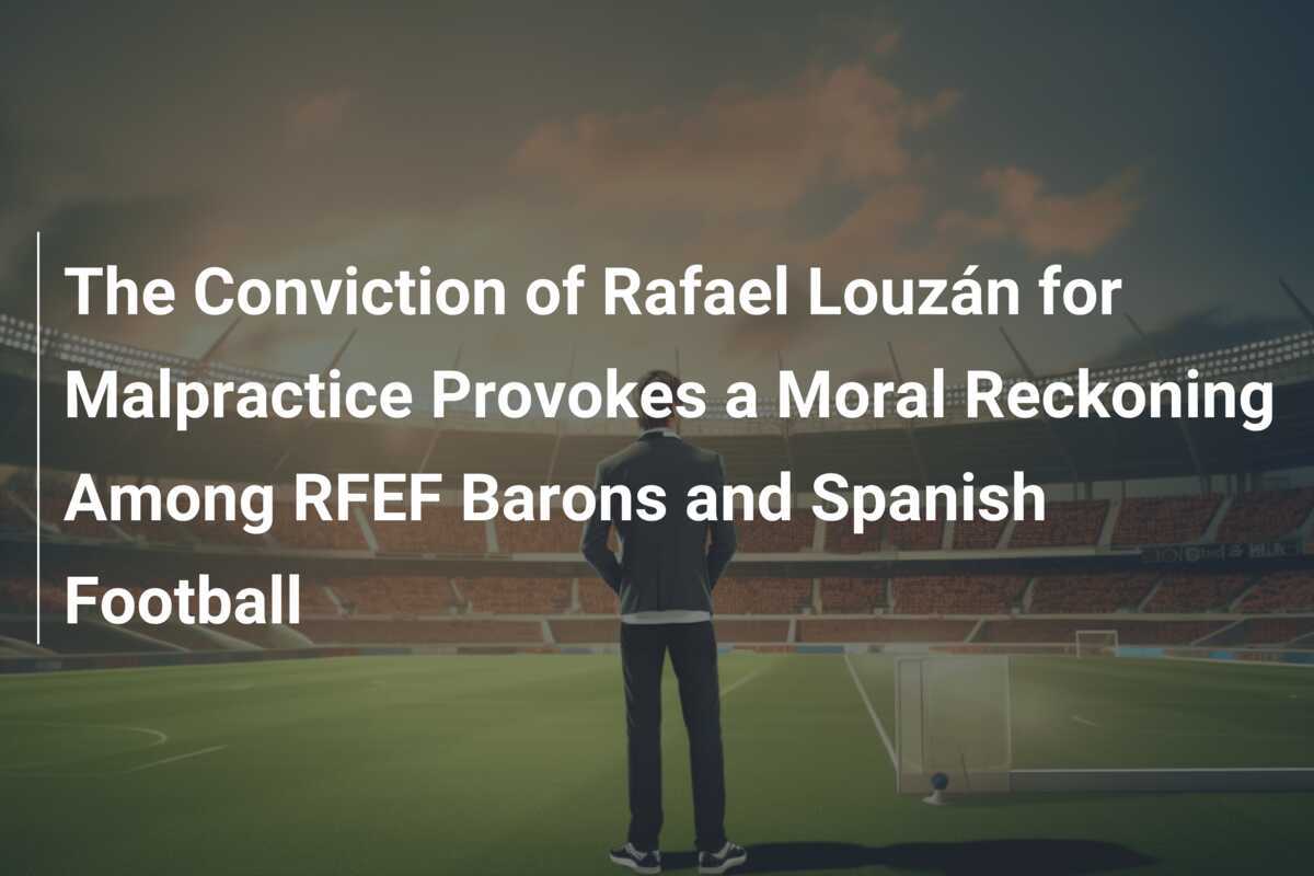 Vonis Rafael Louzán atas Malpraktik Memicu Penilaian Moral di Antara Para Barons RFEF dan Sepak Bola Spanyol