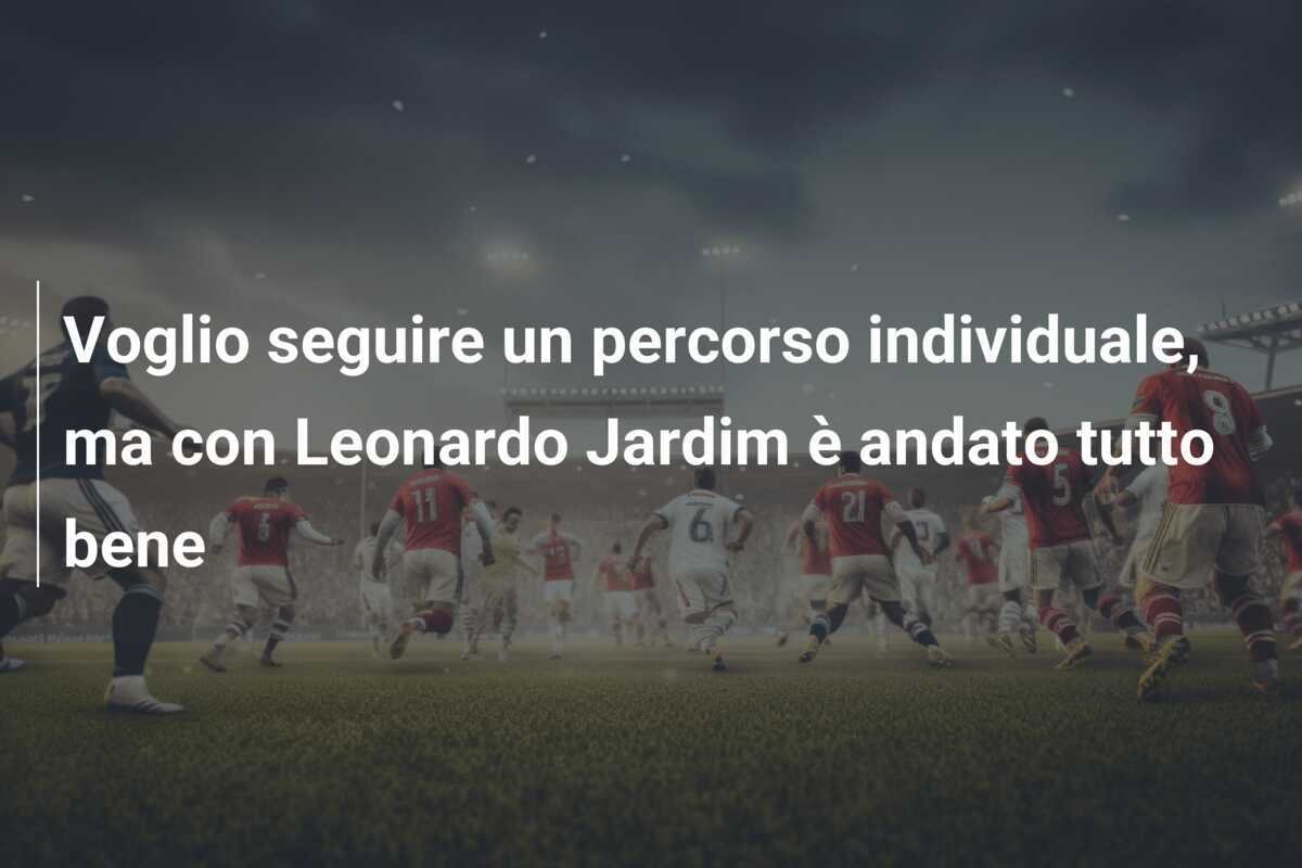 Voglio seguire un percorso individuale, ma con Leonardo Jardim è andato tutto bene