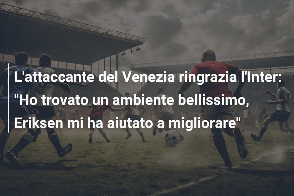 L'attaccante del Venezia ringrazia l'Inter: "Ho trovato un ambiente bellissimo, Eriksen mi ha aiutato a migliorare"