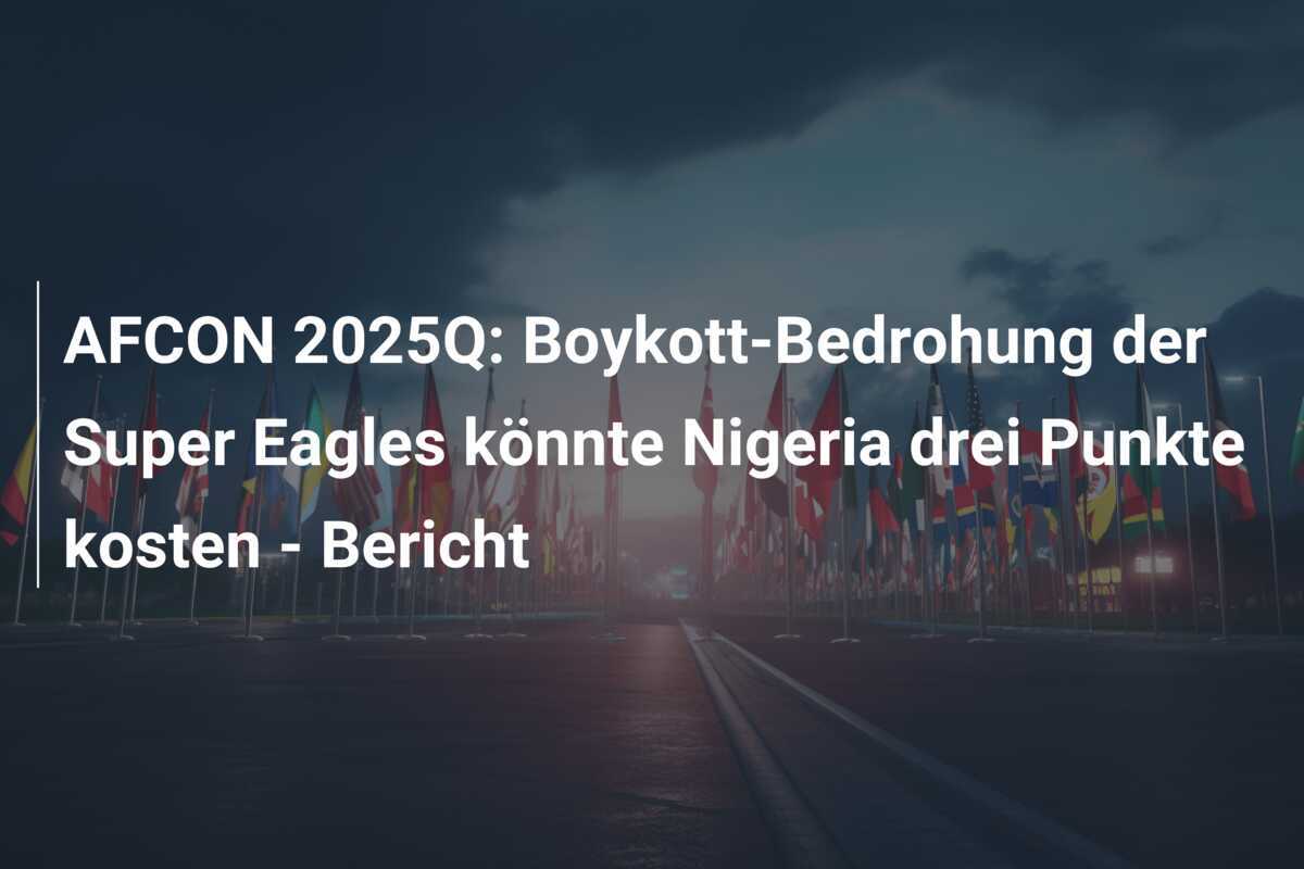 AFCON 2025Q: Boykott-Bedrohung der Super Eagles könnte Nigeria drei Punkte kosten - Bericht