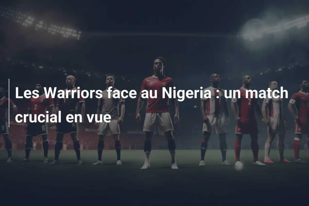 Les Warriors face au Nigeria : un match crucial en vue