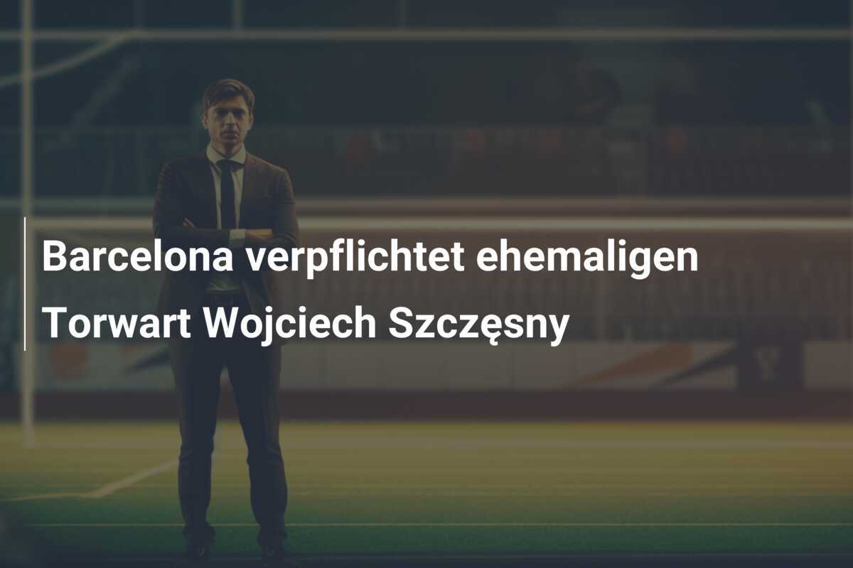 Barcelona verpflichtet ehemaligen Torwart Wojciech Szczęsny