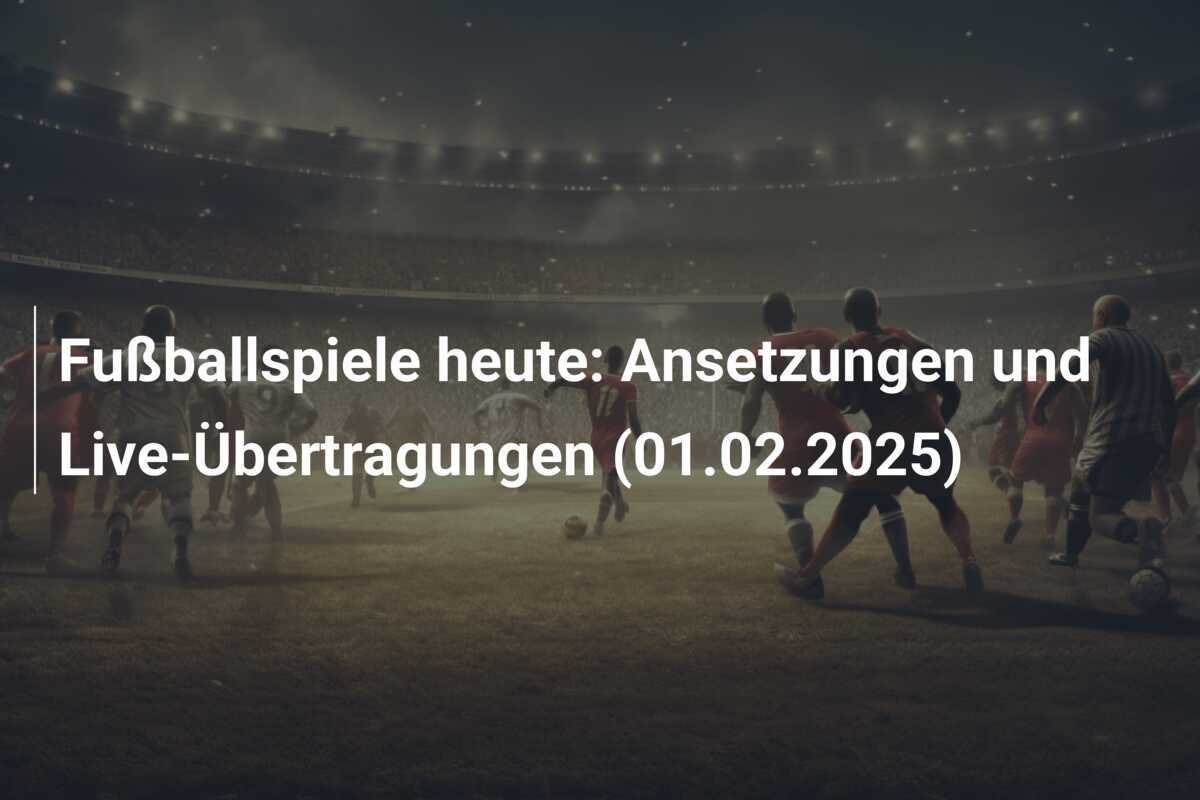 Fußballspiele heute: Ansetzungen und Live-Übertragungen (01.02.2025)