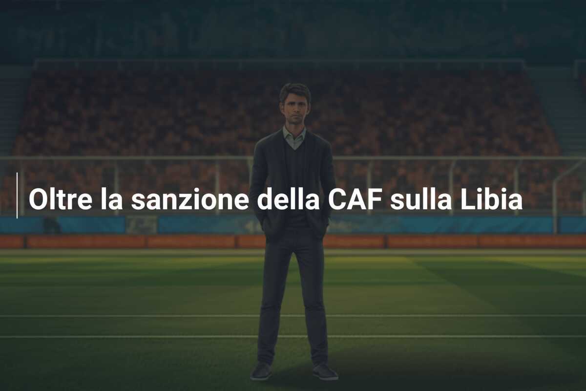Oltre la sanzione della CAF sulla Libia