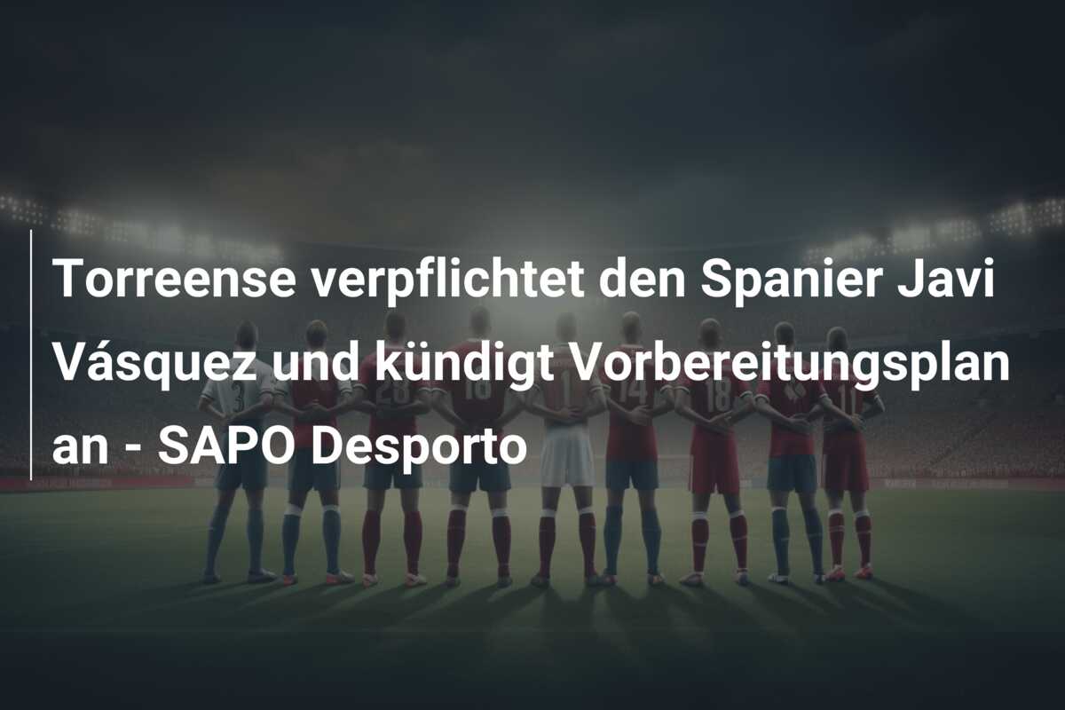 Torreense verpflichtet den Spanier Javi Vásquez und kündigt Vorbereitungsplan an – SAPO Desporto