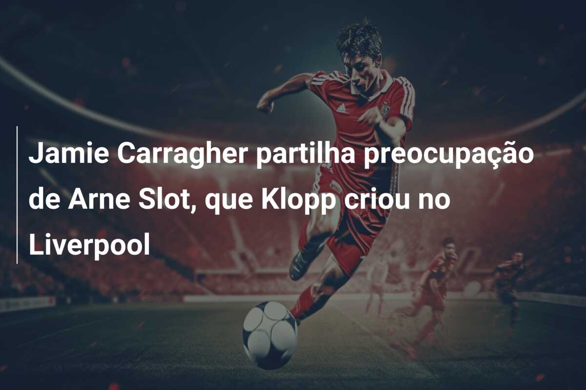 Jamie Carragher partilha preocupação de Arne Slot, que Klopp criou no Liverpool