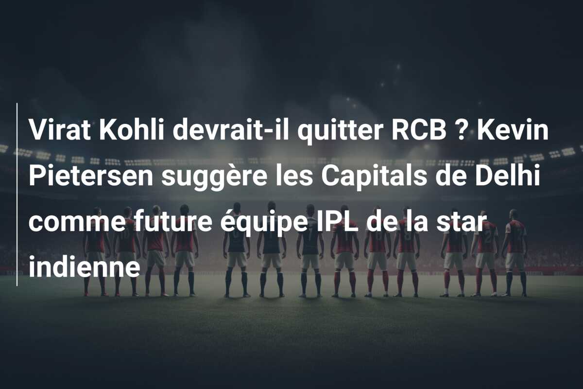 Virat Kohli devrait-il quitter RCB ? Kevin Pietersen suggère les Capitals de Delhi comme future équipe IPL de la star indienne