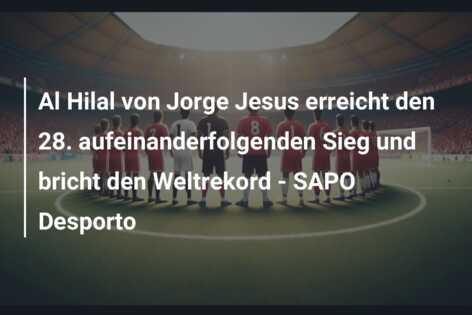 Al Hilal von Jorge Jesus erreicht den 28. aufeinanderfolgenden Sieg und bricht den Weltrekord – SAPO Desporto