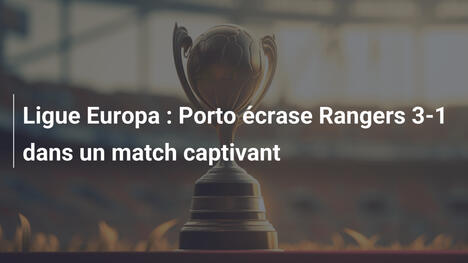 Ligue Europa : Porto écrase Rangers 3-1 dans un match captivant