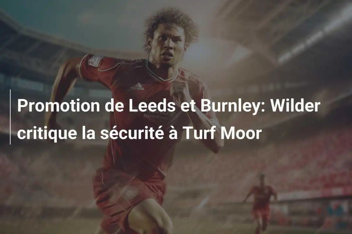 Promotion de Leeds et Burnley: Wilder critique la sécurité à Turf Moor