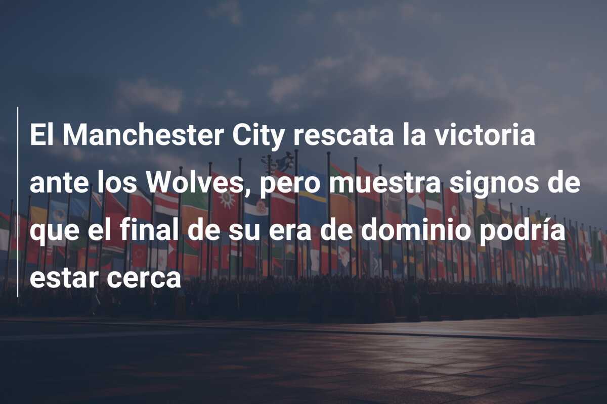 El Manchester City rescata la victoria ante los Wolves, pero muestra signos de que el final de su era de dominio podría estar cerca