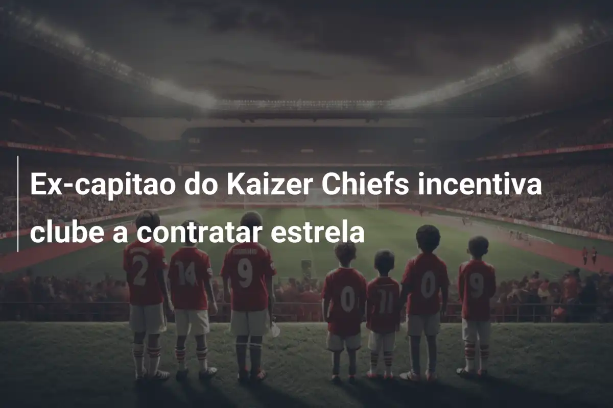 Ex-capitao do Kaizer Chiefs incentiva clube a contratar estrela