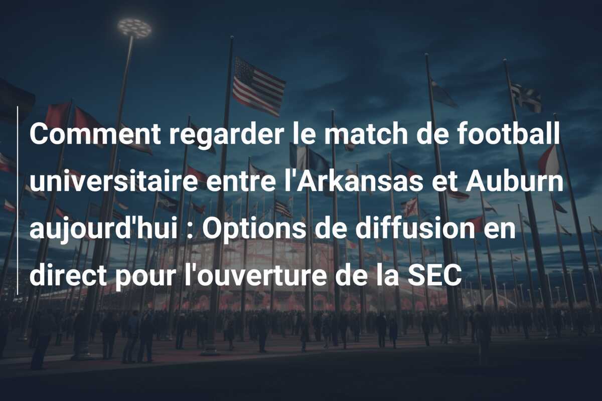 Comment regarder le match de football universitaire entre l'Arkansas et Auburn aujourd'hui : Options de diffusion en direct pour l'ouverture de la SEC