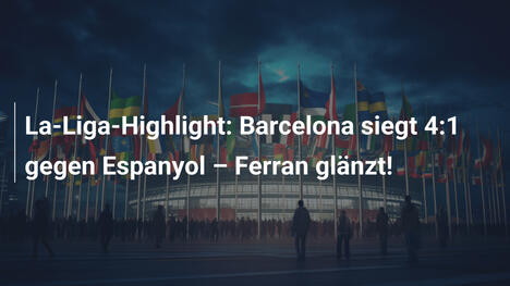 La-Liga-Highlight: Barcelona siegt 4:1 gegen Espanyol – Ferran glänzt!