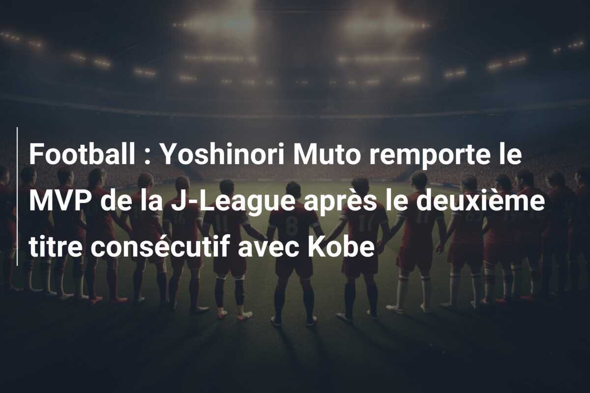 Football : Yoshinori Muto remporte le MVP de la J-League après le deuxième titre consécutif avec Kobe