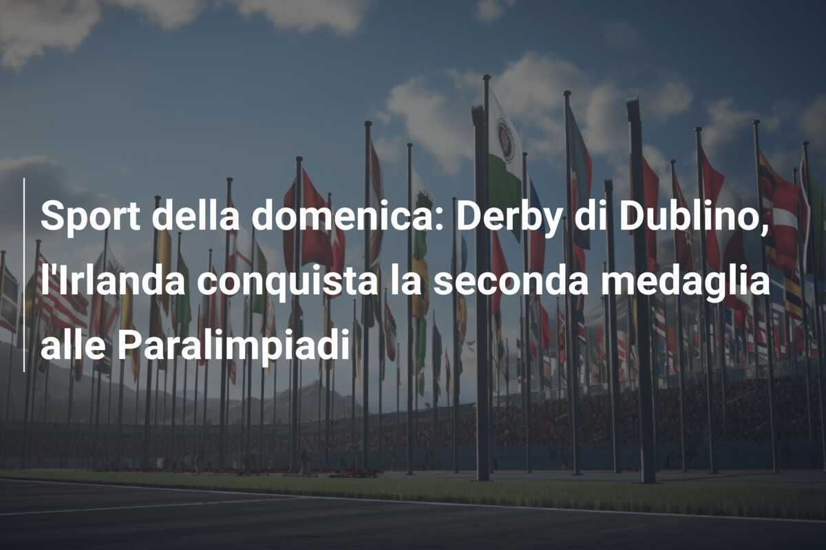 Sport della domenica: Derby di Dublino, l’Irlanda conquista la seconda medaglia alle Paralimpiadi
