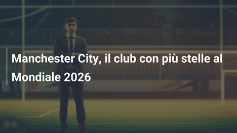 Manchester City, il club con più stelle al Mondiale 2026