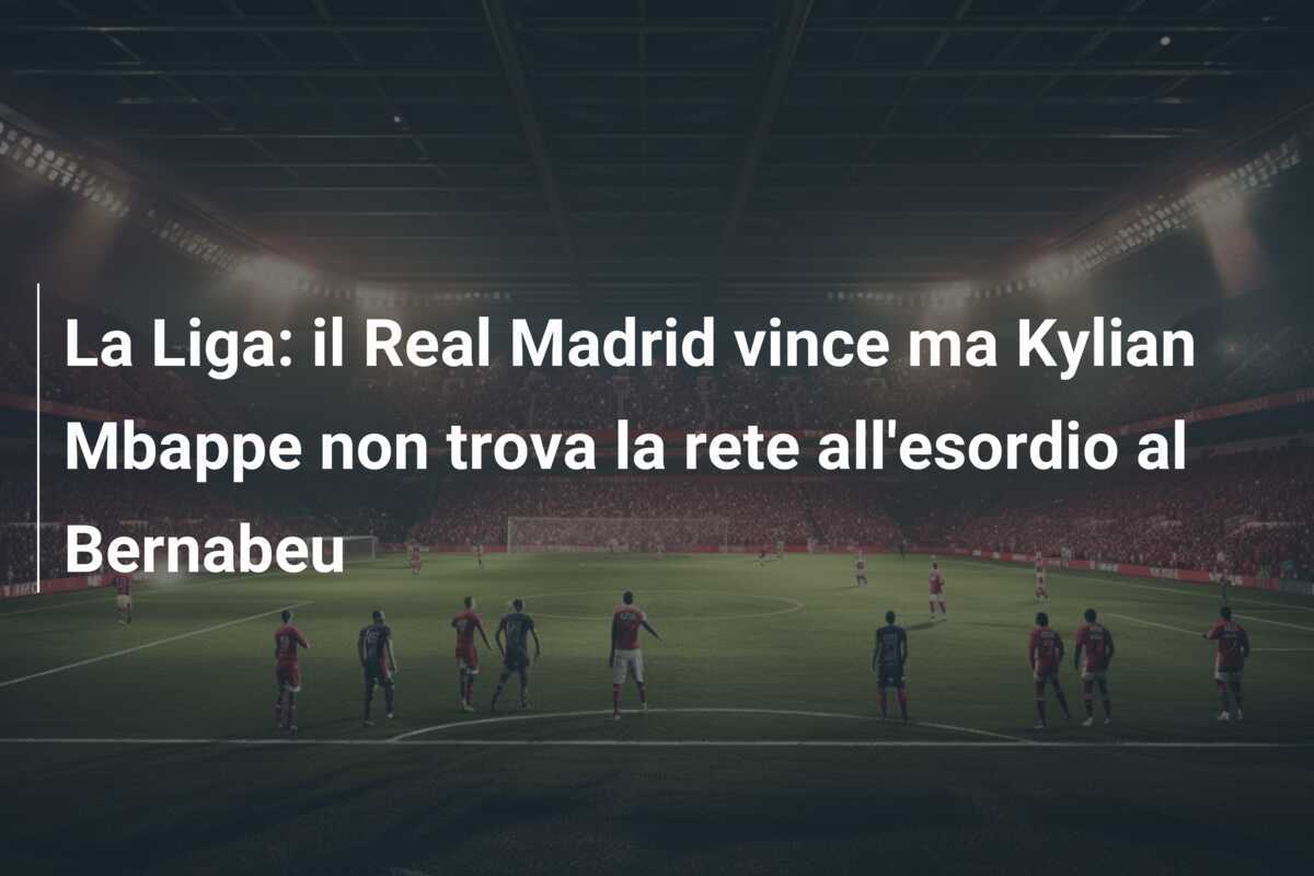 La Liga: il Real Madrid vince ma Kylian Mbappe non trova la rete all’esordio al Bernabeu