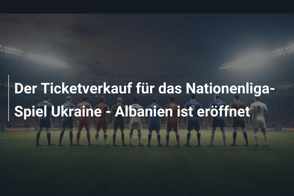 Der Ticketverkauf für das Nationenliga-Spiel Ukraine – Albanien ist eröffnet