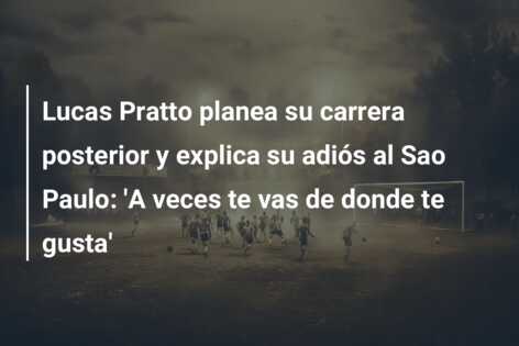 Lucas Pratto planea su carrera posterior y explica su adiós al Sao Paulo: ‘A veces te vas de donde te gusta’
