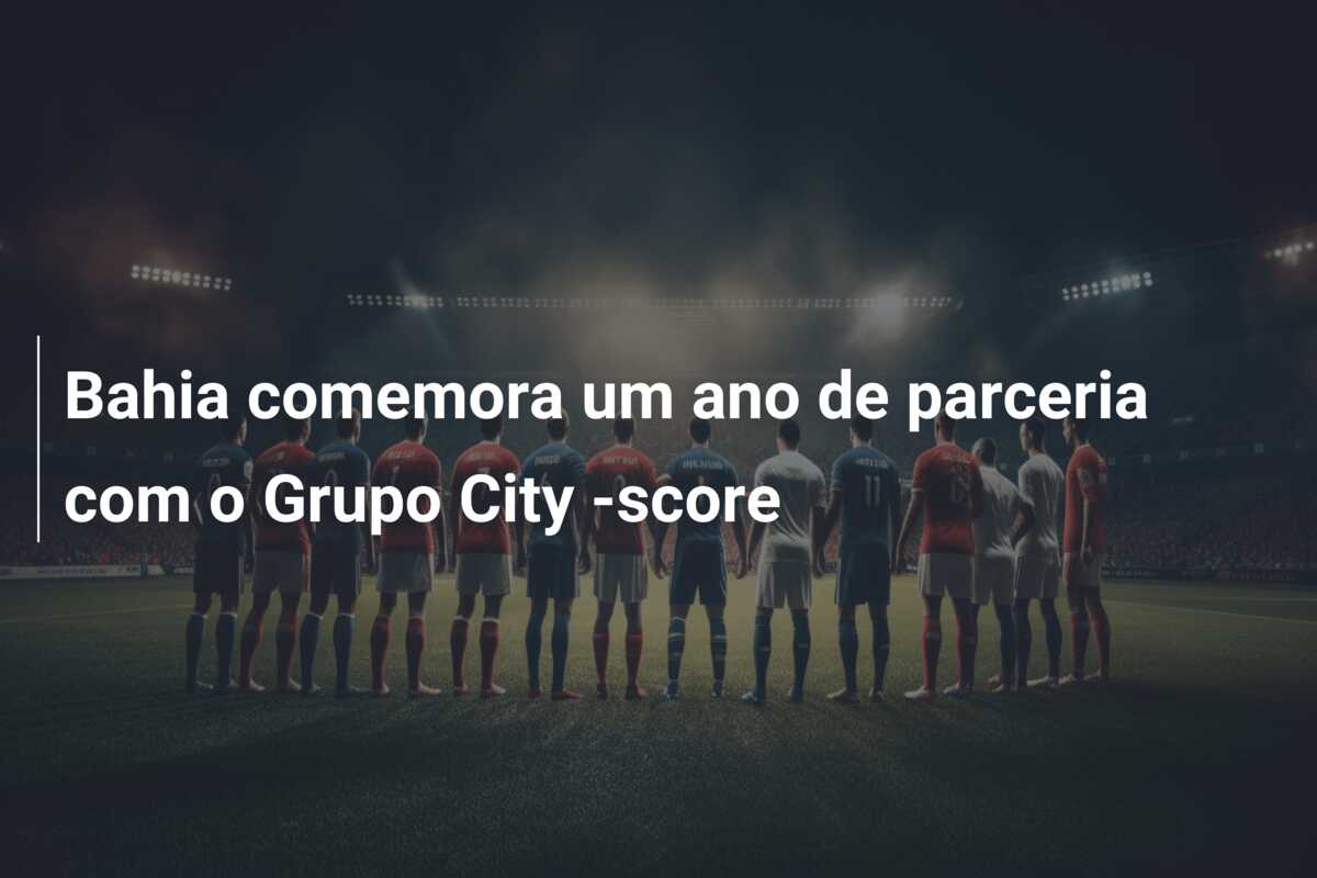 Bahia comemora um ano de parceria com o Grupo City -score