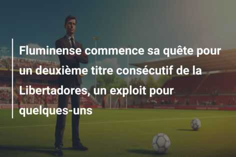Fluminense commence sa quête pour un deuxième titre consécutif de la Libertadores, un exploit pour quelques-uns