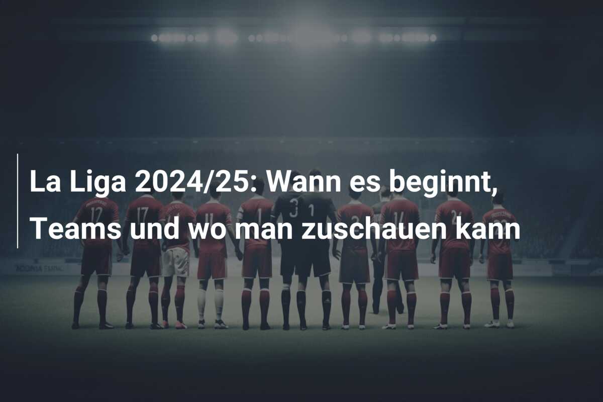 La Liga 2024/25: Wann es beginnt, Teams und wo man zuschauen kann