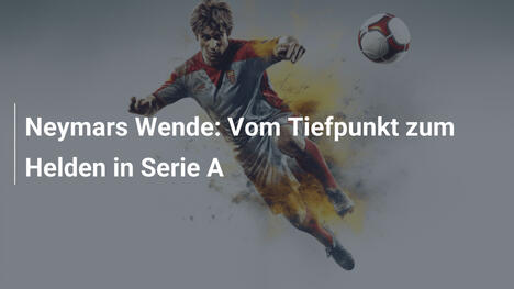 Neymars Wende: Vom Tiefpunkt zum Helden in Serie A