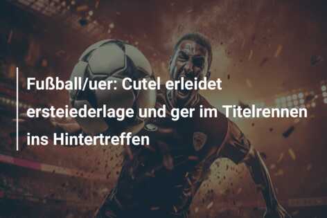 Fußball/uer: Cutel erleidet ersteiederlage und ger im Titelrennen ins Hintertreffen