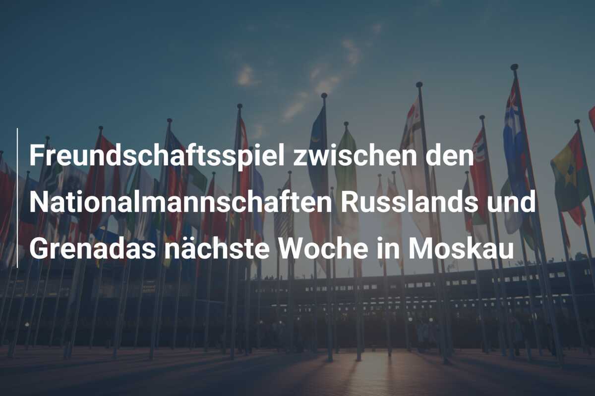 Freundschaftsspiel zwischen den Nationalmannschaften Russlands und Grenadas nächste Woche in Moskau