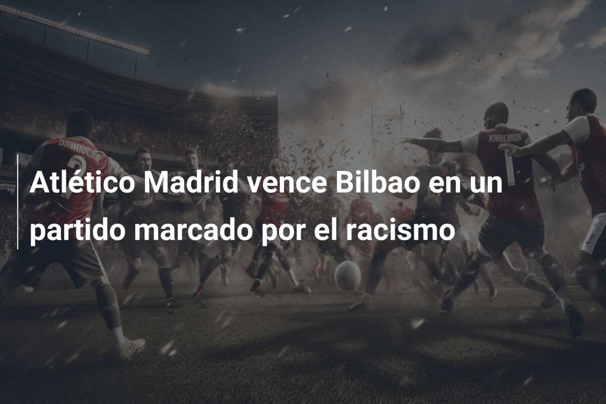 Atlético Madrid vence Bilbao en un partido marcado por el racismo