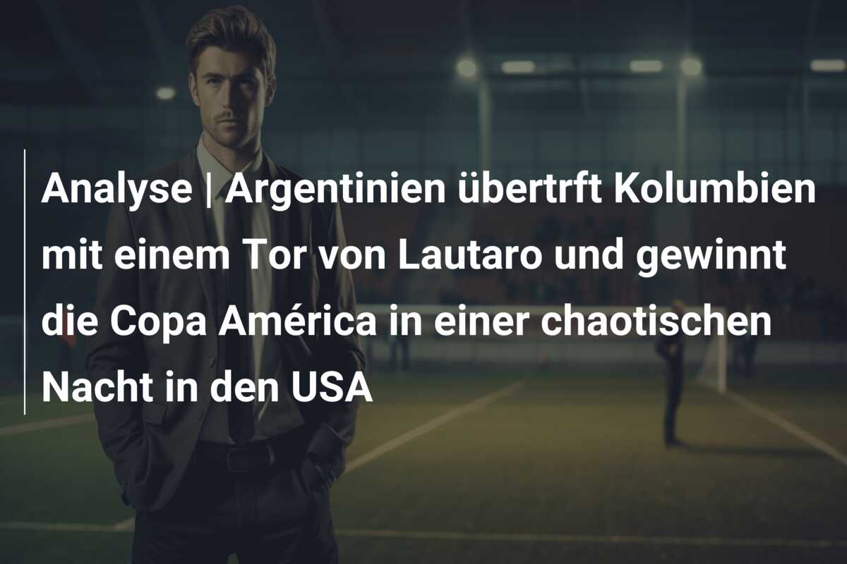 Analyse | Argentinien übertrft Kolumbien mit einem Tor von Lautaro und gewinnt die Copa América in einer chaotischen Nacht in den USA