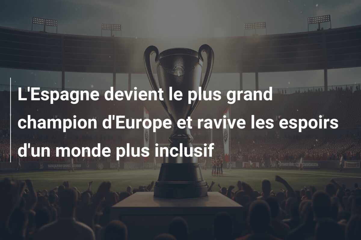 L’Espagne devient le plus grand champion d’Europe et ravive les espoirs d’un monde plus inclusif