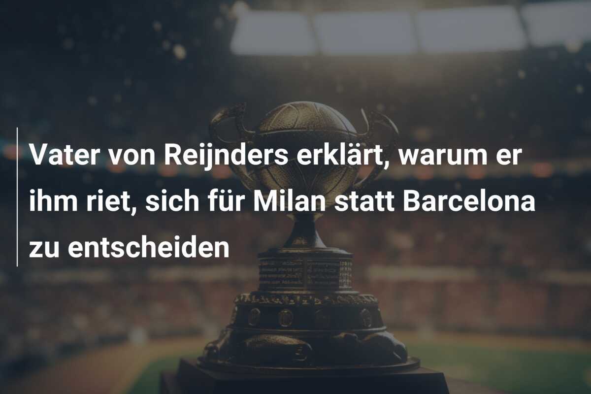 Vater von Reijnders erklärt, warum er ihm riet, sich für Milan statt Barcelona zu entscheiden