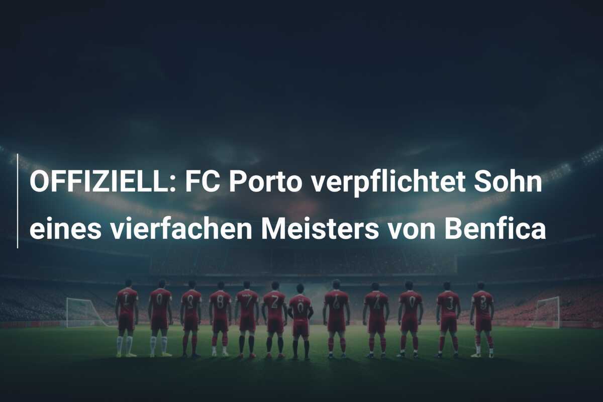 OFFIZIELL: FC Porto verpflichtet Sohn eines vierfachen Meisters von Benfica