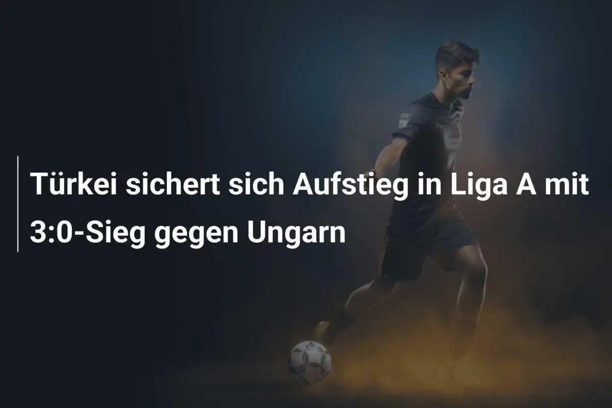 Türkei sichert sich Aufstieg in Liga A mit 3:0-Sieg gegen Ungarn