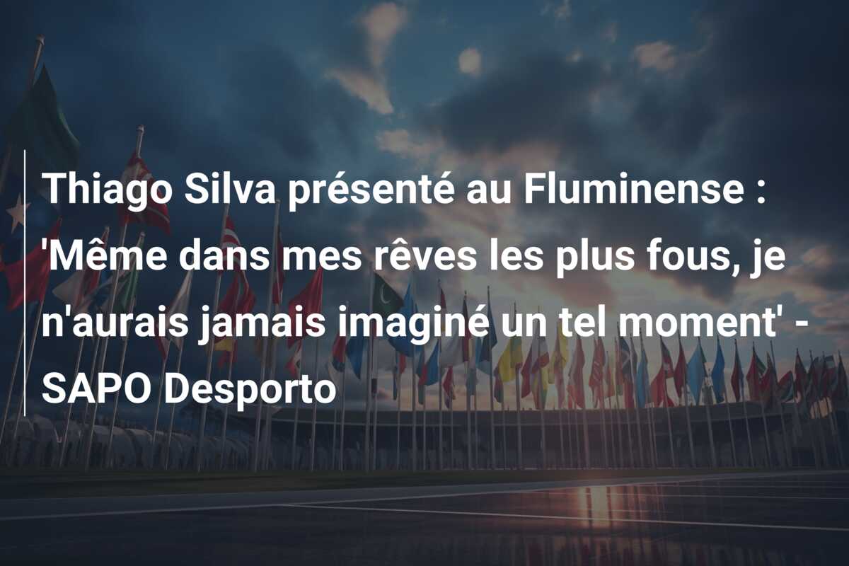 Thiago Silva présenté au Fluminense : ‘Même dans mes rêves les plus fous, je n’aurais jamais imaginé un tel moment’ – SAPO Desporto