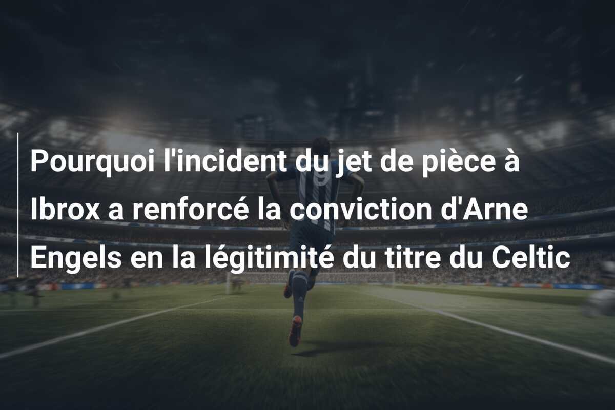 Pourquoi l'incident du jet de pièce à Ibrox a renforcé la conviction d'Arne Engels en la légitimité du titre du Celtic