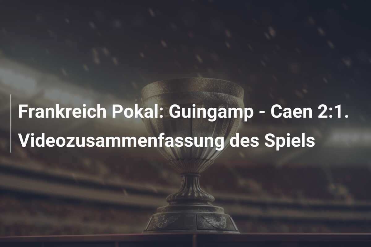 Frankreich Pokal: Guingamp - Caen 2:1. Videozusammenfassung des Spiels