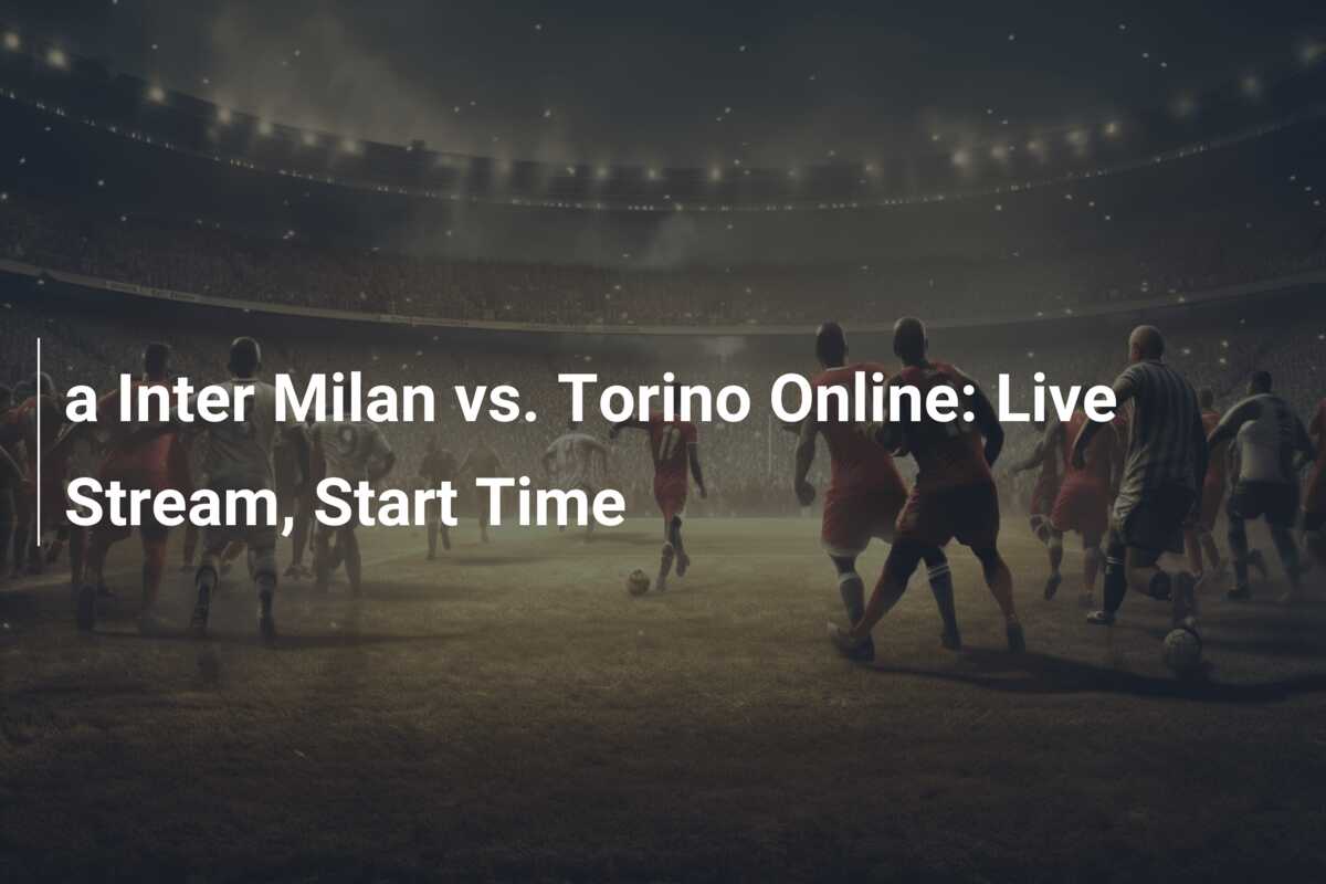 a Inter Milan vs. Torino Online: Live Stream, Start Time