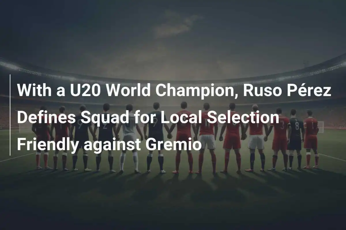 Dengan Juara Dunia U20, Ruso Pérez Tentukan Skuad untuk Seleksi Lokal Melawan Gremio