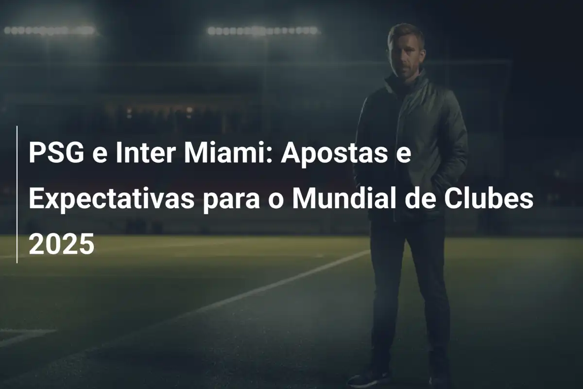 PSG e Inter Miami: Apostas e Expectativas para o Mundial de Clubes 2025