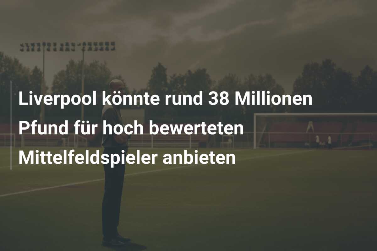 Liverpool könnte rund 38 Millionen Pfund für hoch bewerteten Mittelfeldspieler anbieten