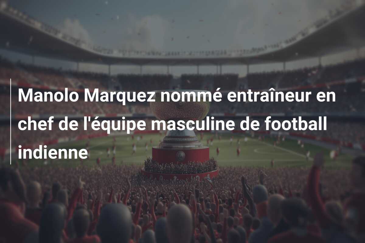 Manolo Marquez nommé entraîneur en chef de l’équipe masculine de football indienne