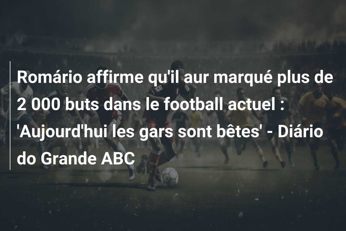 Romário affirme qu’il aur marqué plus de 2 000 buts dans le football actuel : ‘Aujourd’hui les gars sont bêtes’ – Diário do Grande ABC