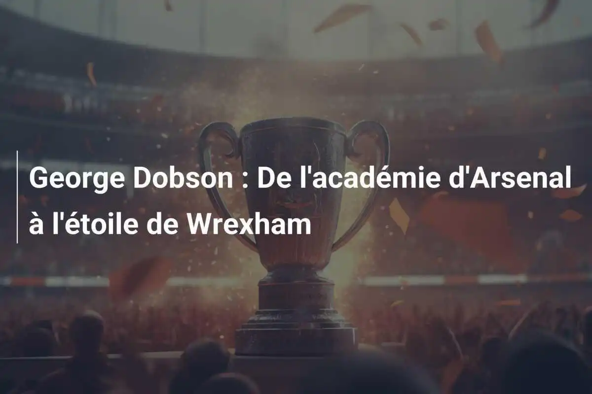 George Dobson : De l'académie d'Arsenal à l'étoile de Wrexham