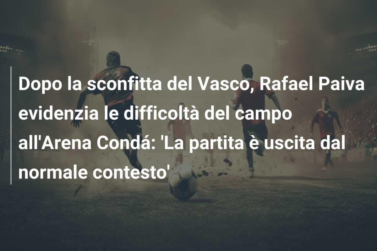 Dopo la sconfitta del Vasco, Rafael Paiva evidenzia le difficoltà del campo all’Arena Condá: ‘La partita è uscita dal normale contesto’