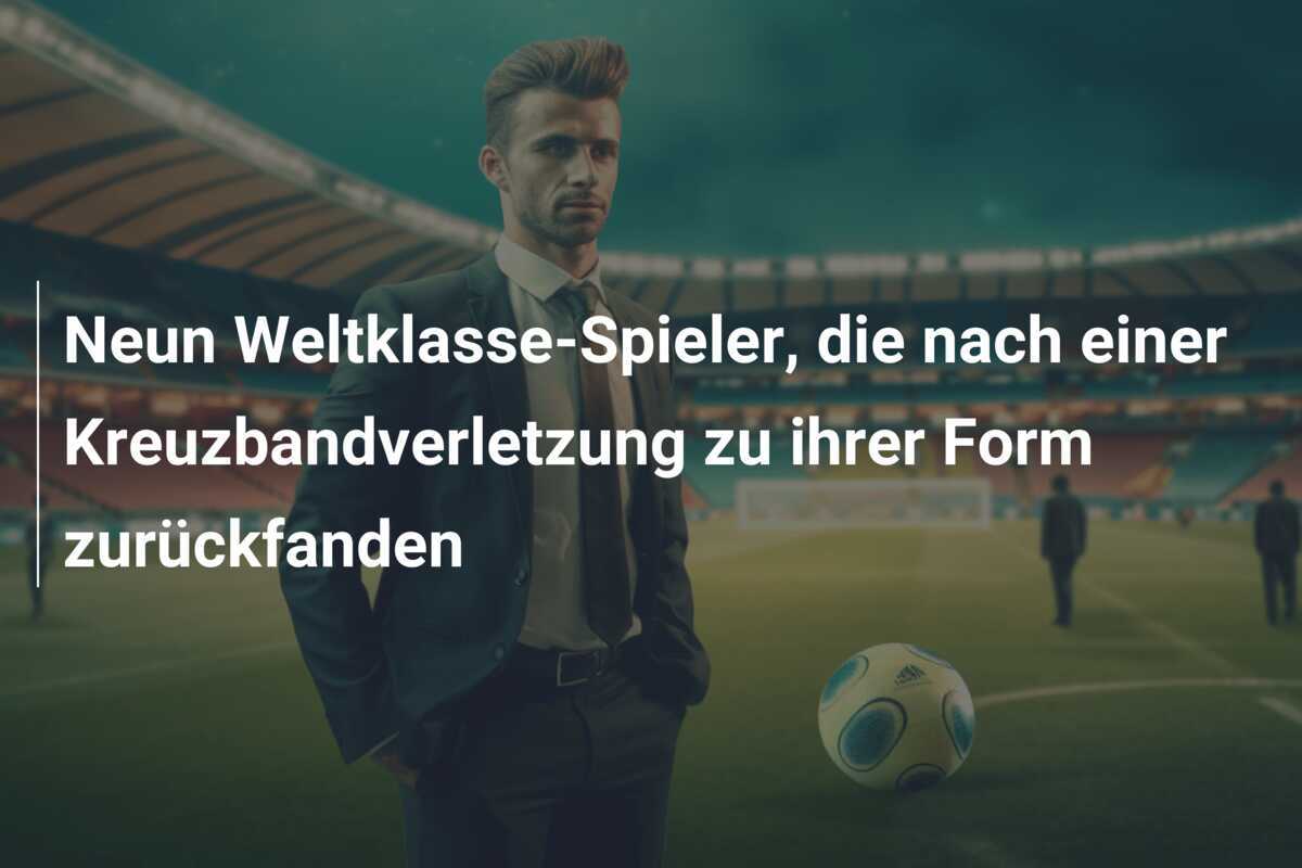 Neun Weltklasse-Spieler, die nach einer Kreuzbandverletzung zu ihrer Form zurückfanden